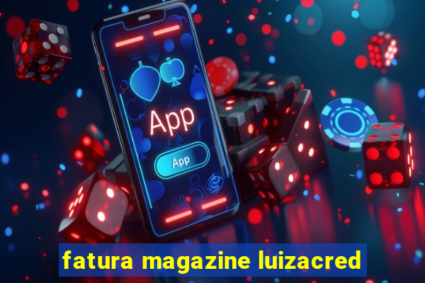 fatura magazine luizacred